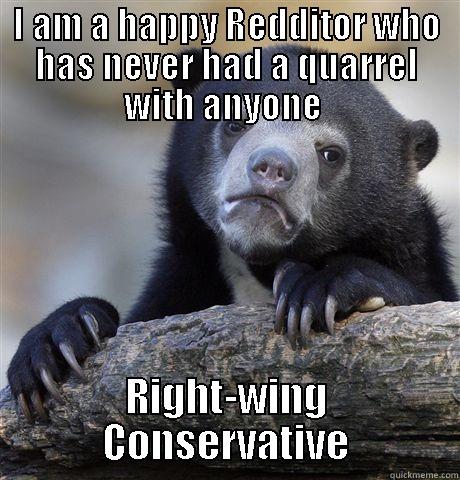 I AM A HAPPY REDDITOR WHO HAS NEVER HAD A QUARREL WITH ANYONE  RIGHT-WING CONSERVATIVE Confession Bear