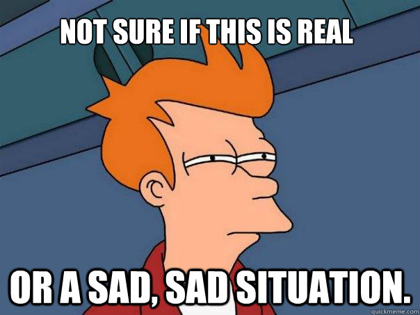 NOT sure If this Is real Or a sad, sad situation.  Futurama Fry