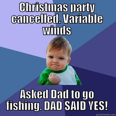 CHRISTMAS PARTY CANCELLED. VARIABLE WINDS ASKED DAD TO GO FISHING. DAD SAID YES! Success Kid