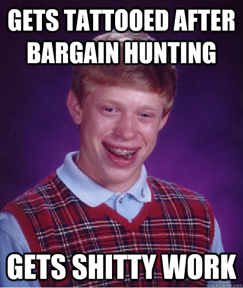 gets tattooed after bargain hunting Gets shitty work  Bad Luck Brian