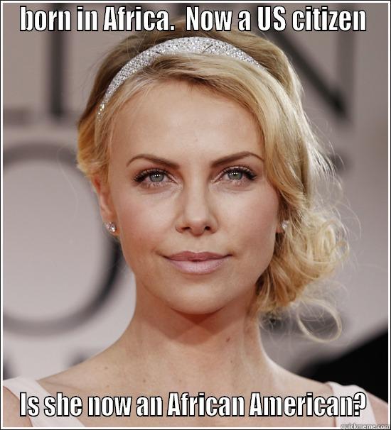 BORN IN AFRICA.  NOW A US CITIZEN IS SHE NOW AN AFRICAN AMERICAN? Misc