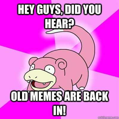 Hey guys, did you hear? Old Memes are back in!  Slowpoke Earthquake
