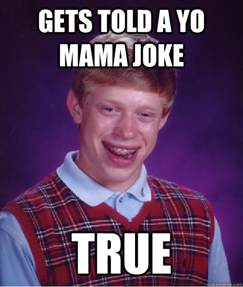 Gets told a Yo mama joke true  Bad Luck Brian