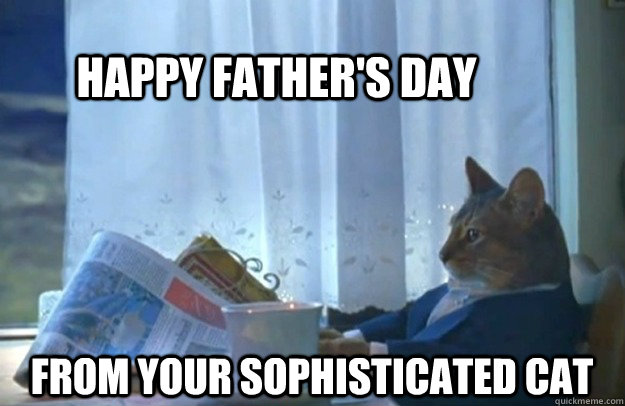 Happy Father's Day From Your Sophisticated Cat   Sophisticated Cat