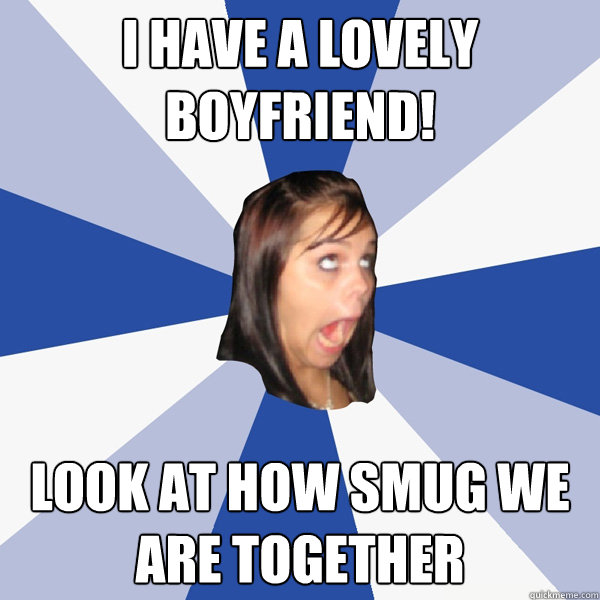 I have a lovely boyfriend! look at how smug we are together  Annoying Facebook Girl