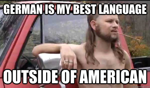 German is my best language Outside of American  Almost Politically Correct Redneck