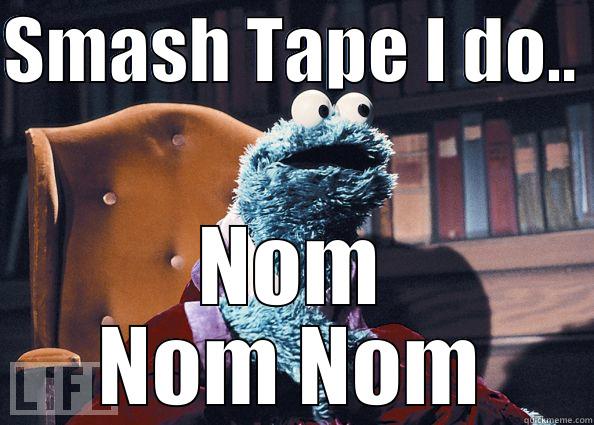 SMASH TAPE I DO..  NOM NOM NOM Cookie Monster