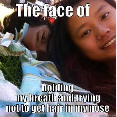      THE FACE OF          HOLDING MY BREATH AND TRYING NOT TO GET HAIR IN MY NOSE Misc