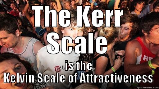 THE KERR SCALE IS THE KELVIN SCALE OF ATTRACTIVENESS Sudden Clarity Clarence