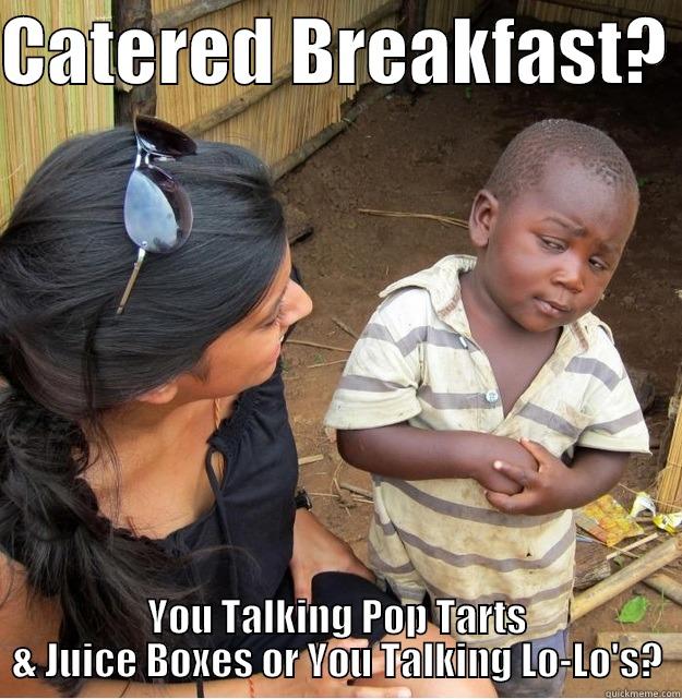 CATERED BREAKFAST?  YOU TALKING POP TARTS & JUICE BOXES OR YOU TALKING LO-LO'S? Skeptical Third World Kid