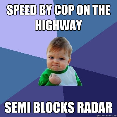 speed by cop on the highway semi blocks radar  Success Kid