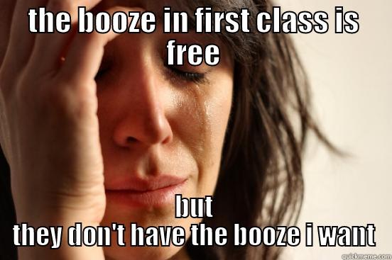 THE BOOZE IN FIRST CLASS IS FREE BUT THEY DON'T HAVE THE BOOZE I WANT First World Problems