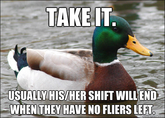 Take it. Usually his/her shift will end when they have no fliers left.  Actual Advice Mallard