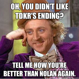 Oh, you didn't like TDKR's ending? Tell me how you're better than Nolan again.  Creepy Wonka