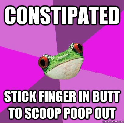 Constipated Stick finger in butt to scoop poop out  Foul Bachelorette Frog