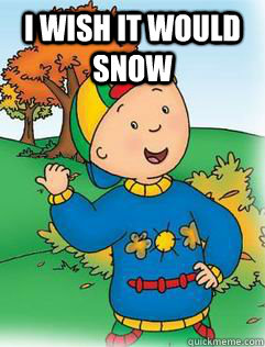 I wish it would snow   Swag Like Caillou