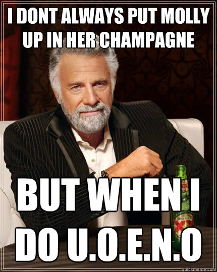 I Dont Always put molly up in her champagne but when i do U.O.E.N.O  The Most Interesting Man In The World