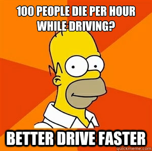 100 people die per hour while driving? Better drive faster - 100 people die per hour while driving? Better drive faster  Advice Homer