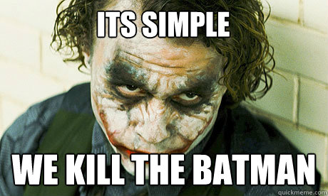 ITS SIMPLE WE KILL THE Batman  