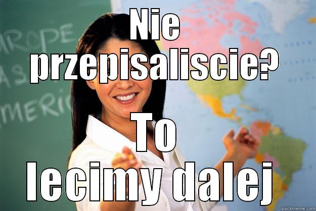NIE PRZEPISALISCIE? TO LECIMY DALEJ  Unhelpful High School Teacher