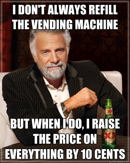 I don't always refill the vending machine But when I do, I raise the price on everything by 10 cents  The Most Interesting Man In The World