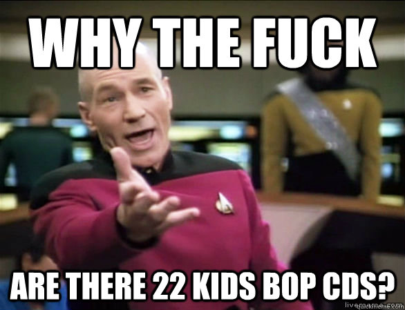 why the fuck ARE there 22 Kids Bop CDs?  Annoyed Picard HD