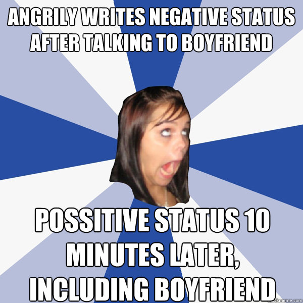 Angrily writes negative status after talking to boyfriend Possitive status 10 minutes later, including boyfriend  Annoying Facebook Girl