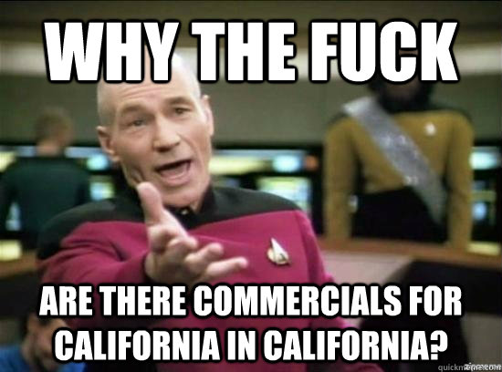 Why the fuck  Are there commercials for California in california?  Annoyed Picard HD