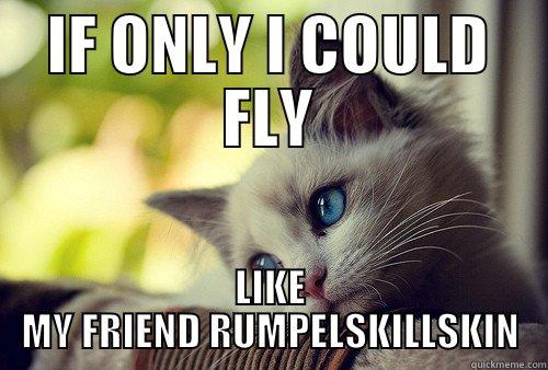 IF ONLY I COULD FLY LIKE MY FRIEND RUMPELSKILLSKIN First World Problems Cat