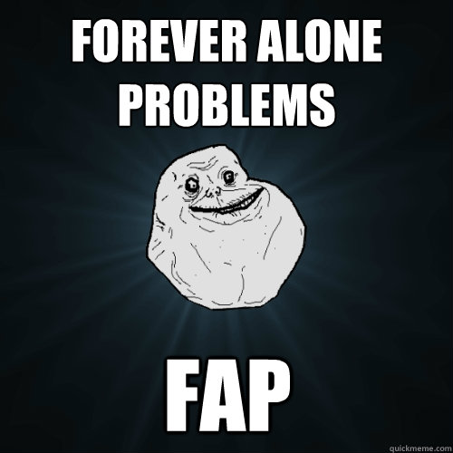 Forever Alone Problems FAP  Forever Alone