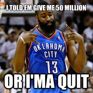 I told em give me 50 million or i'ma quit  James Harden