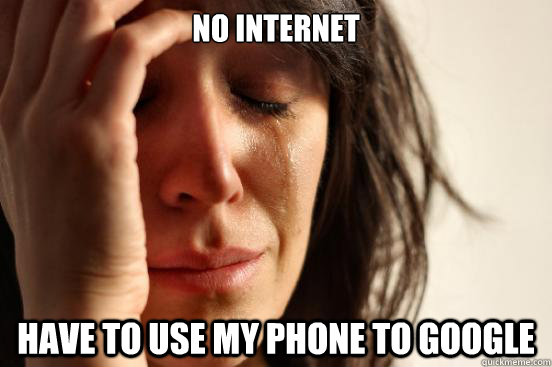 No internet have to use my phone to google  First World Problems