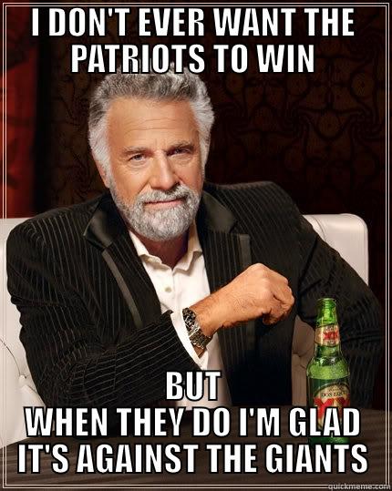 I DON'T EVER WANT THE PATRIOTS TO WIN BUT WHEN THEY DO I'M GLAD IT'S AGAINST THE GIANTS The Most Interesting Man In The World