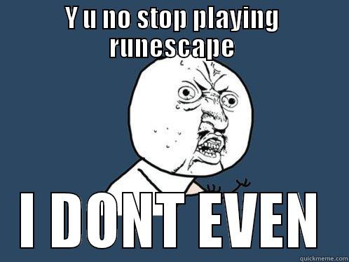 Y U NO STOP PLAYING RUNESCAPE I DONT EVEN Y U No
