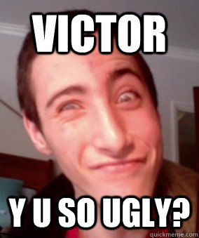 victor y u so ugly?  