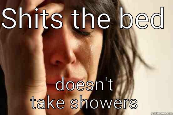 SHITS THE BED  DOESN'T TAKE SHOWERS First World Problems