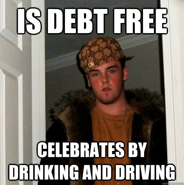 is debt free celebrates by drinking and driving - is debt free celebrates by drinking and driving  Scumbag Steve