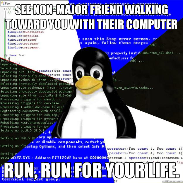 See non-major friend walking toward you with their computer Run, run for your life.   Computer Science Penguin