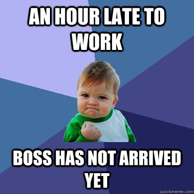 an hour late to work boss has not arrived yet  Success Kid
