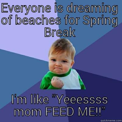 EVERYONE IS DREAMING OF BEACHES FOR SPRING BREAK I'M LIKE 