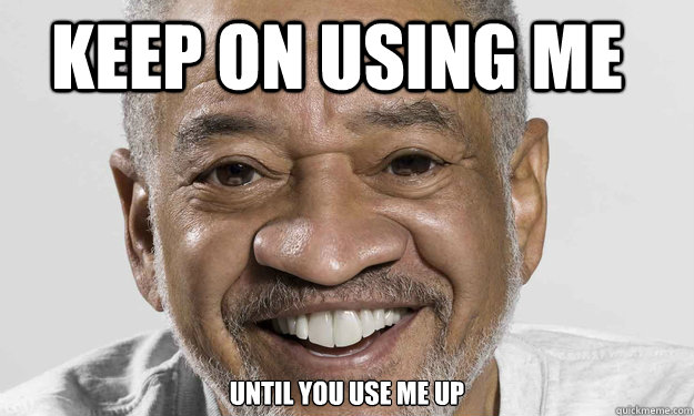 keep on using me until you use me up - keep on using me until you use me up  Good Guy Bill Withers