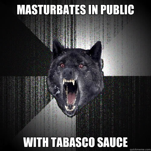 Masturbates in public With Tabasco sauce  insanitywolf
