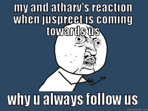 MY AND ATHARV'S REACTION WHEN JUSPREET IS COMING TOWARDS US WHY U ALWAYS FOLLOW US Y U No