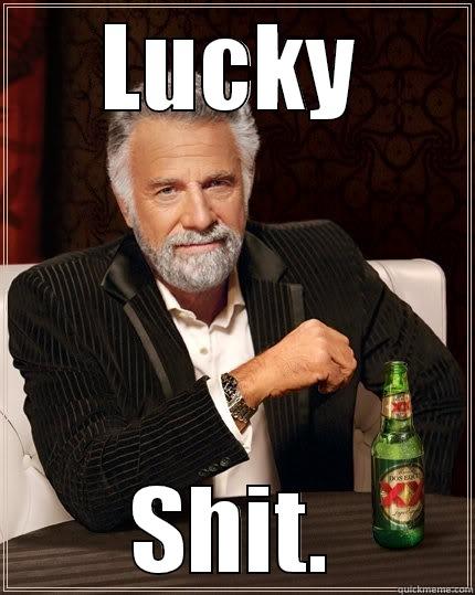 LUCKY SHIT. The Most Interesting Man In The World
