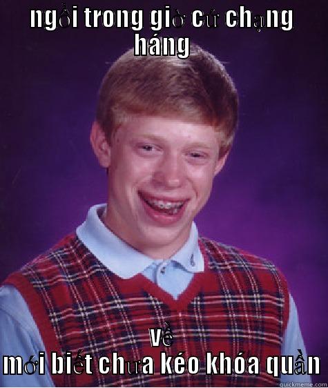 NGỒI TRONG GIỜ CỨ CHẠNG HÁNG VỀ MỚI BIẾT CHƯA KÉO KHÓA QUẦN Bad Luck Brian