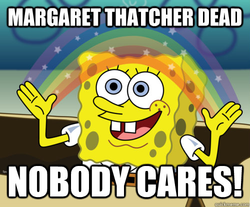 Margaret Thatcher dead Nobody cares!  Spongebob rainbow