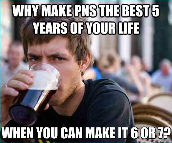 Why make pns the best 5 years of your life when you can make it 6 or 7?  Lazy College Senior