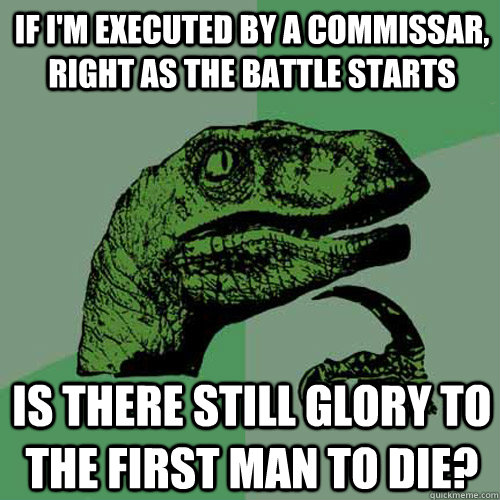 If I'm executed by a commissar, right as the battle starts Is there still glory to the first man to die?  Philosoraptor