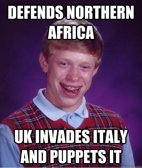 Defends Northern Africa UK invades Italy and Puppets it  Bad Luck Brian
