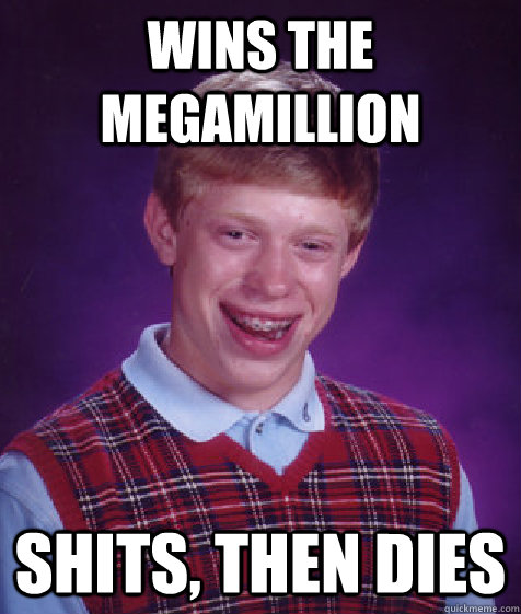 Wins the megamillion Shits, then dies  Bad Luck Brian